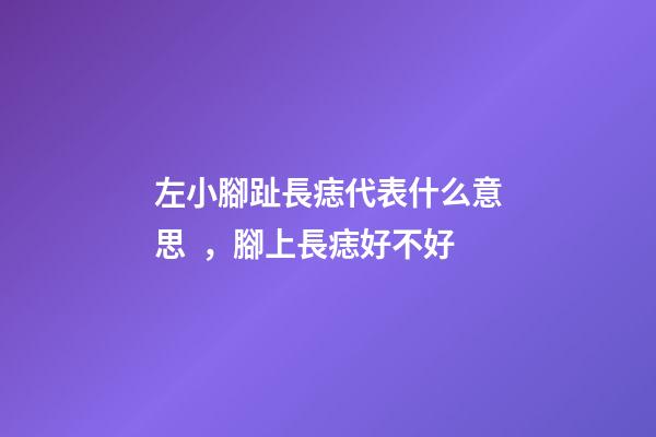 左小腳趾長痣代表什么意思，腳上長痣好不好